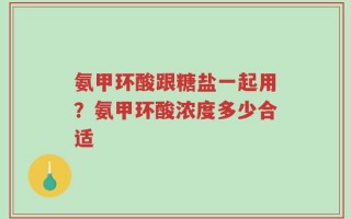 氨甲环酸跟糖盐一起用？氨甲环酸浓度多少合适