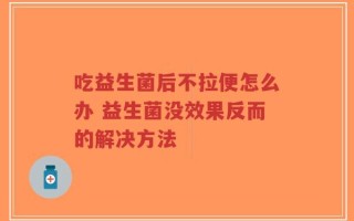 吃益生菌后不拉便怎么办 益生菌没效果反而的解决方法