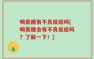 喝氨糖有不良反应吗(喝氨糖会有不良反应吗？了解一下！)
