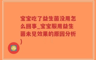 宝宝吃了益生菌没用怎么回事_宝宝服用益生菌未见效果的原因分析)