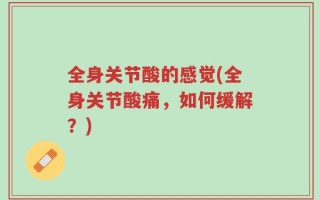 全身关节酸的感觉(全身关节酸痛，如何缓解？)