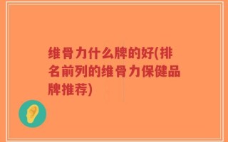 维骨力什么牌的好(排名前列的维骨力保健品牌推荐)