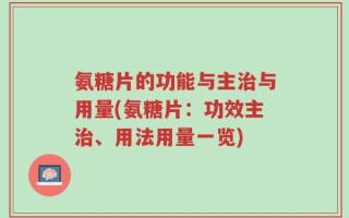 氨糖片的功能与主治与用量(氨糖片：功效主治、用法用量一览)