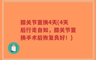 膝关节置换4天(4天后行走自如，膝关节置换手术后恢复良好！)