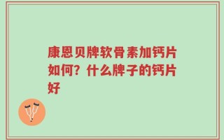 康恩贝牌软骨素加钙片如何？什么牌子的钙片好