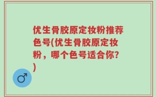 优生骨胶原定妆粉推荐色号(优生骨胶原定妆粉，哪个色号适合你？)