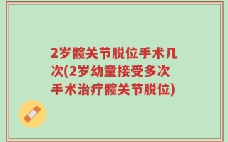 2岁髋关节脱位手术几次(2岁幼童接受多次手术治疗髋关节脱位)