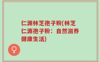 仁源林芝孢子粉(林芝仁源孢子粉：自然滋养健康生活)