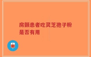 房颤患者吃灵芝孢子粉是否有用