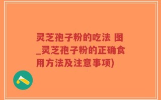 灵芝孢子粉的吃法 图_灵芝孢子粉的正确食用方法及注意事项)