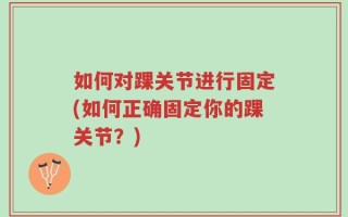 如何对踝关节进行固定(如何正确固定你的踝关节？)