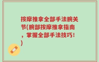 按摩推拿全部手法腕关节(腕部按摩推拿指南，掌握全部手法技巧！)