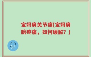 宝妈肩关节痛(宝妈肩膀疼痛，如何缓解？)