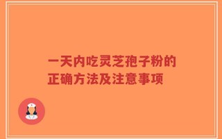 一天内吃灵芝孢子粉的正确方法及注意事项