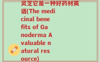 灵芝它是一种好药材英语(The medicinal benefits of Ganoderma A valuable natural resource)