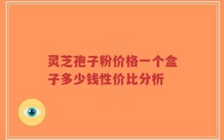 灵芝孢子粉价格一个盒子多少钱性价比分析