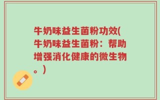 牛奶味益生菌粉功效(牛奶味益生菌粉：帮助增强消化健康的微生物。)
