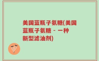 美国蓝瓶子氨糖(美国蓝瓶子氨糖 - 一种新型滤油剂)