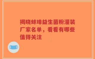 揭晓蚌埠益生菌粉灌装厂家名单，看看有哪些值得关注