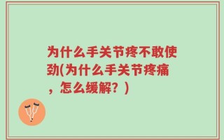 为什么手关节疼不敢使劲(为什么手关节疼痛，怎么缓解？)
