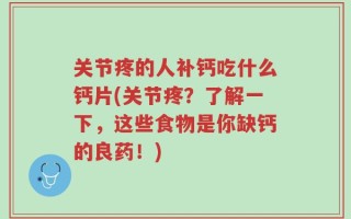 关节疼的人补钙吃什么钙片(关节疼？了解一下，这些食物是你缺钙的良药！)