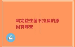 喝完益生菌不拉屎的原因有哪些