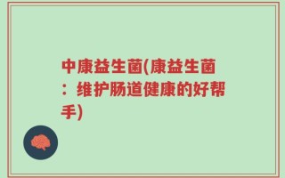 中康益生菌(康益生菌：维护肠道健康的好帮手)