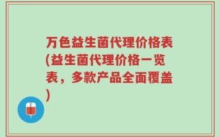 万色益生菌代理价格表(益生菌代理价格一览表，多款产品全面覆盖)