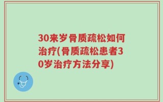 30来岁骨质疏松如何治疗(骨质疏松患者30岁治疗方法分享)