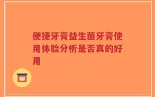 便捷牙膏益生菌牙膏使用体验分析是否真的好用