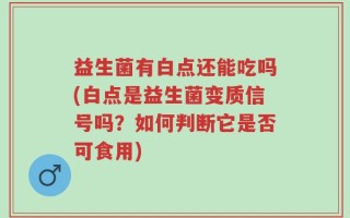 益生菌有白点还能吃吗(白点是益生菌变质信号吗？如何判断它是否可食用)