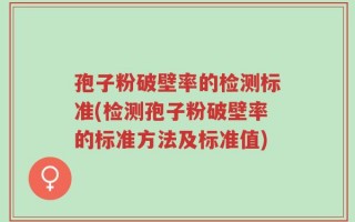 孢子粉破壁率的检测标准(检测孢子粉破壁率的标准方法及标准值)
