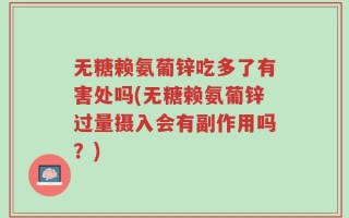 无糖赖氨葡锌吃多了有害处吗(无糖赖氨葡锌过量摄入会有副作用吗？)