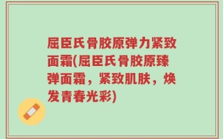 屈臣氏骨胶原弹力紧致面霜(屈臣氏骨胶原臻弹面霜，紧致肌肤，焕发青春光彩)
