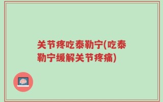 关节疼吃泰勒宁(吃泰勒宁缓解关节疼痛)