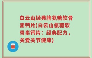 白云山经典牌氨糖软骨素钙片(白云山氨糖软骨素钙片：经典配方，关爱关节健康)