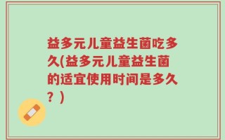 益多元儿童益生菌吃多久(益多元儿童益生菌的适宜使用时间是多久？)
