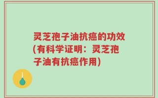 灵芝孢子油抗癌的功效(有科学证明：灵芝孢子油有抗癌作用)