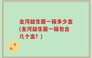 金河益生菌一箱多少盒(金河益生菌一箱包含几个盒？)