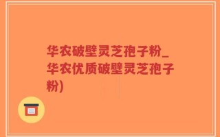 华农破壁灵芝孢子粉_华农优质破壁灵芝孢子粉)