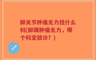 脚关节肿痛无力挂什么科(脚踝肿痛无力，哪个科宜就诊？)