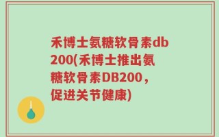 禾博士氨糖软骨素db200(禾博士推出氨糖软骨素DB200，促进关节健康)