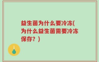 益生菌为什么要冷冻(为什么益生菌需要冷冻保存？)