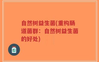 自然树益生菌(重构肠道菌群：自然树益生菌的好处)