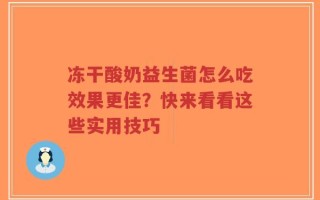 冻干酸奶益生菌怎么吃效果更佳？快来看看这些实用技巧