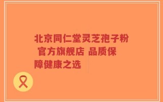 北京同仁堂灵芝孢子粉 官方旗舰店 品质保障健康之选