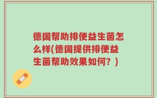 德国帮助排便益生菌怎么样(德国提供排便益生菌帮助效果如何？)