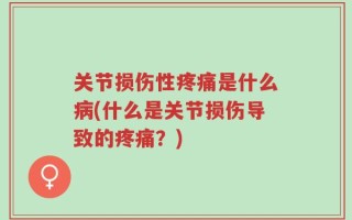 关节损伤性疼痛是什么病(什么是关节损伤导致的疼痛？)
