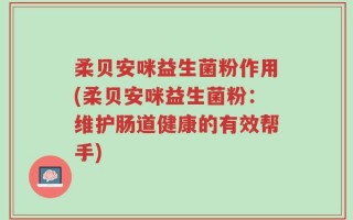 柔贝安咪益生菌粉作用(柔贝安咪益生菌粉：维护肠道健康的有效帮手)