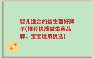 婴儿适合的益生菌好牌子(推荐优质益生菌品牌，宝宝适用优选)